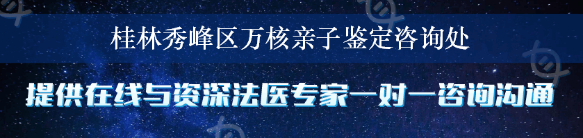 桂林秀峰区万核亲子鉴定咨询处